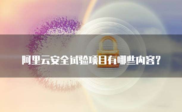 阿里云安全试验项目有哪些内容?