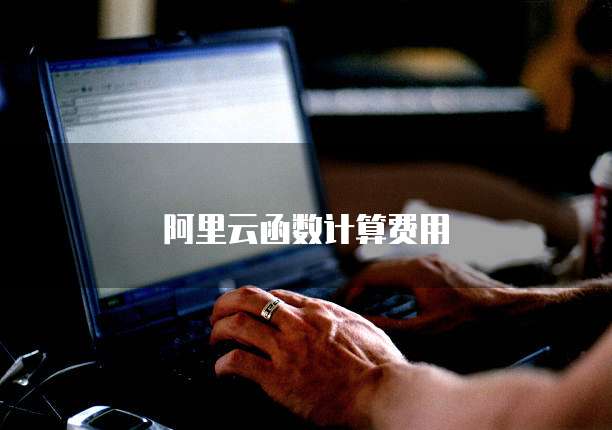 阿里云函数计算费用
