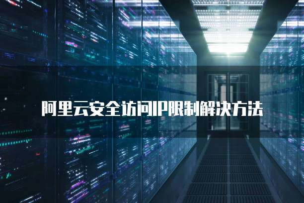 阿里云安全访问IP限制解决方法