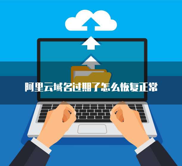 阿里云域名过期了怎么恢复正常