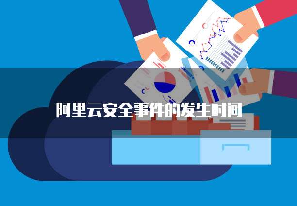 阿里云安全事件的发生时间