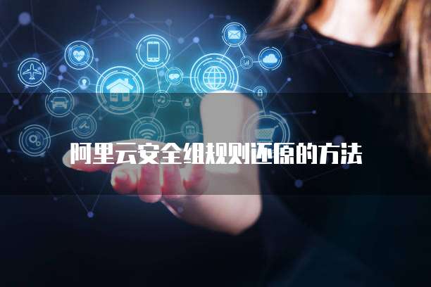 阿里云安全组规则还原的方法