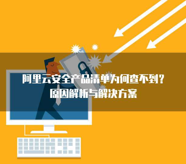 阿里云安全产品清单为何查不到？原因解析与解决方案