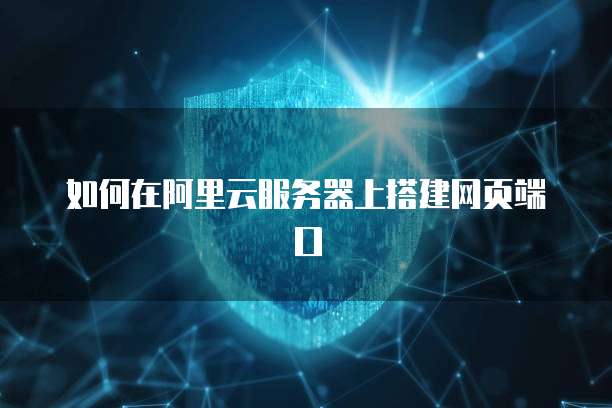 如何在阿里云服务器上搭建网页端口