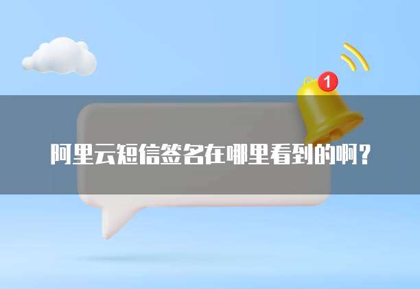 阿里云短信签名在哪里看到的啊?