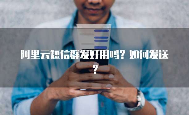 阿里云短信群发好用吗？如何发送？