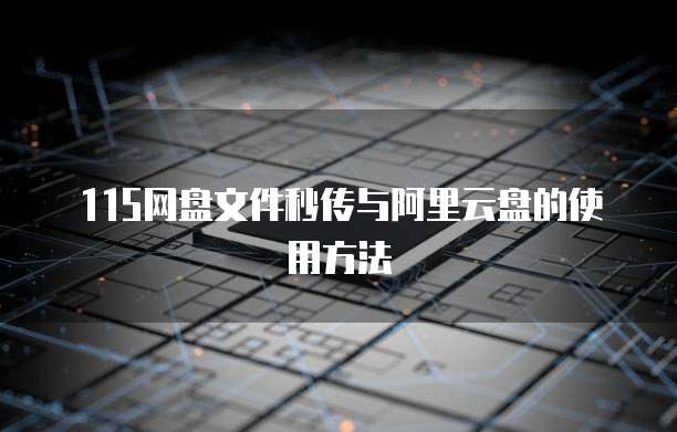 115网盘文件秒传与阿里云盘的使用方法