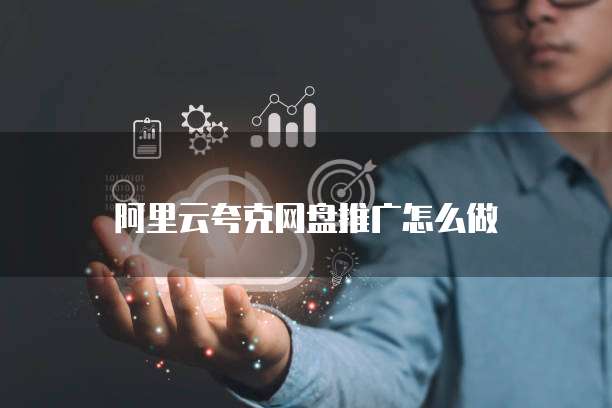 阿里云夸克网盘推广怎么做