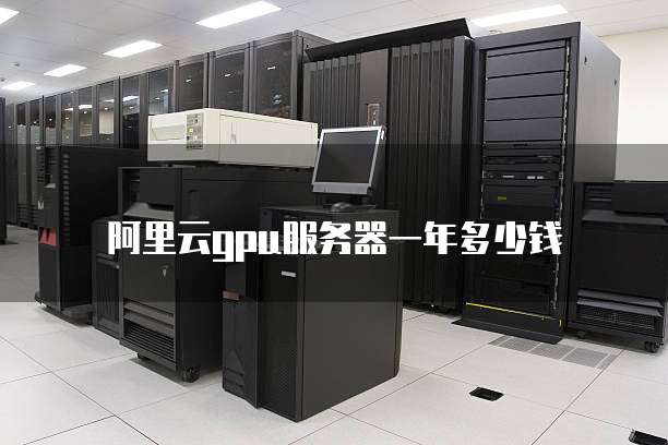 阿里云gpu服务器一年多少钱