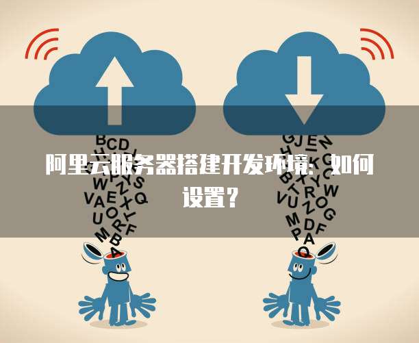 阿里云服务器搭建开发环境：如何设置？