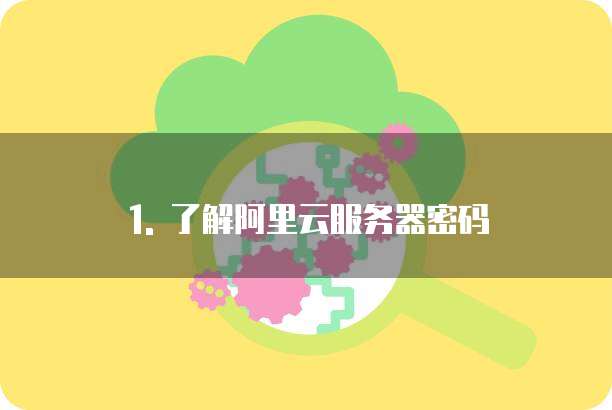 1. 了解阿里云服务器密码