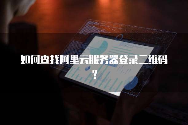 如何查找阿里云服务器登录二维码？