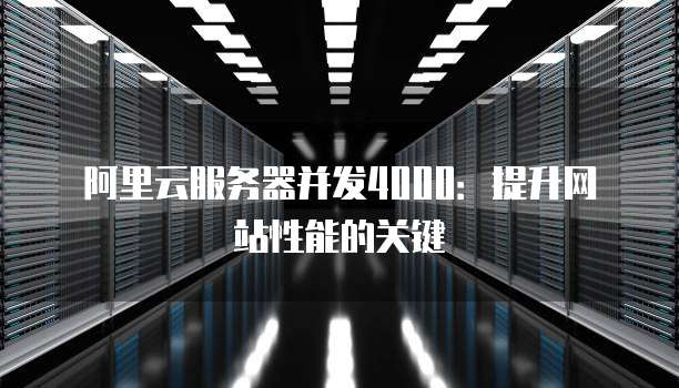 阿里云服务器并发4000:提升网站性能的关键