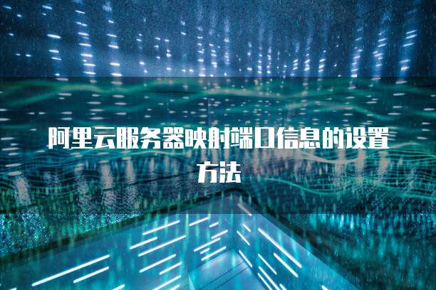 阿里云服务器映射端口信息的设置方法