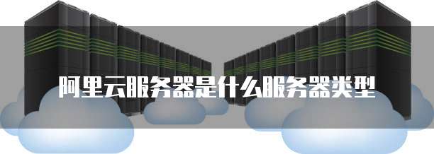 阿里云服务器是什么服务器类型