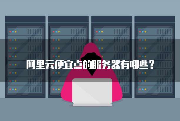 阿里云便宜点的服务器有哪些?