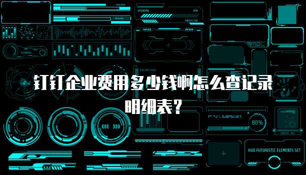 钉钉企业费用多少钱啊怎么查记录明细表?