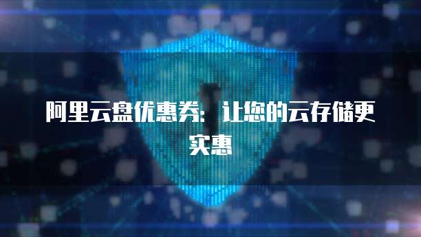 阿里云盘优惠券:让您的云存储更实惠