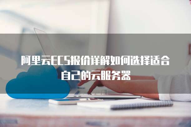阿里云ECS报价详解如何选择适合自己的云服务器