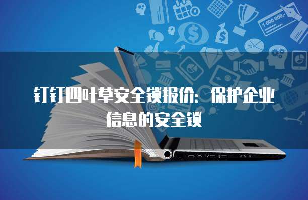 钉钉四叶草安全锁报价：保护企业信息的安全锁