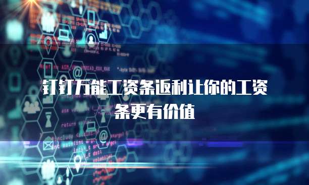  钉钉万能工资条返利让你的工资条更有价值