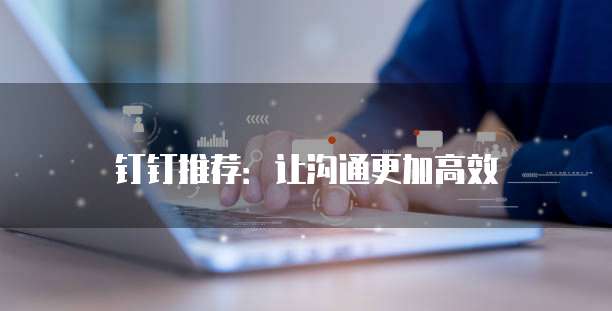 钉钉推荐:让沟通更加高效