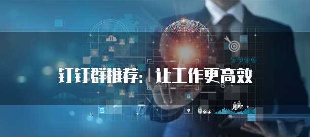 钉钉群推荐：让工作更高效