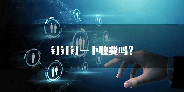 钉钉钉一下收费吗?