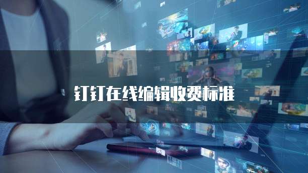 钉钉在线编辑收费标准