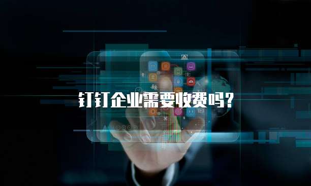 钉钉企业需要收费吗？