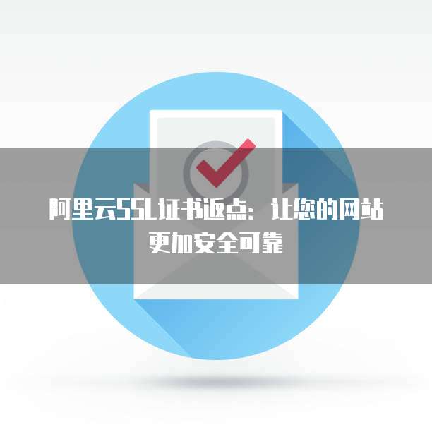 阿里云SSL证书返点:让您的网站更加安全可靠