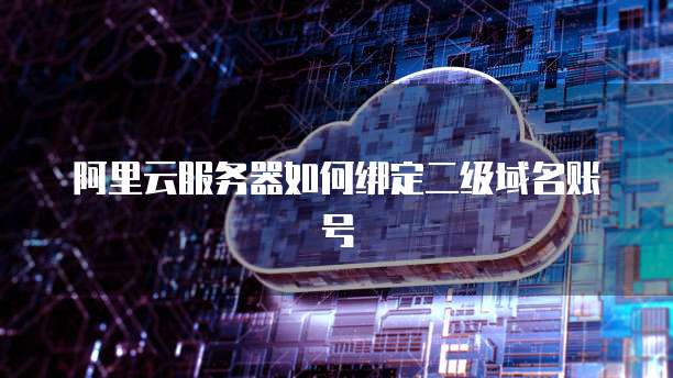 阿里云服务器如何绑定二级域名账号