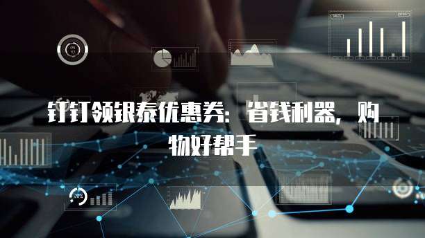 钉钉领银泰优惠券：省钱利器，购物好帮手