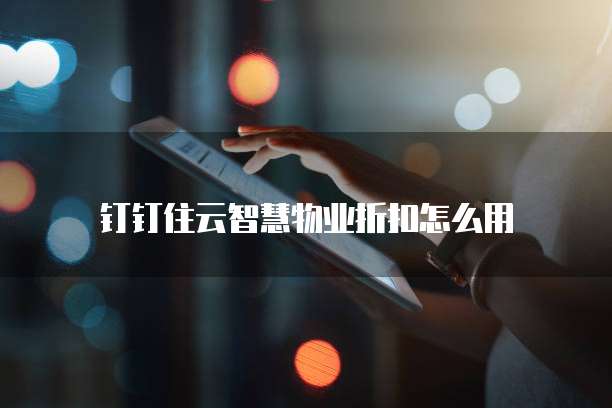 钉钉住云智慧物业折扣怎么用