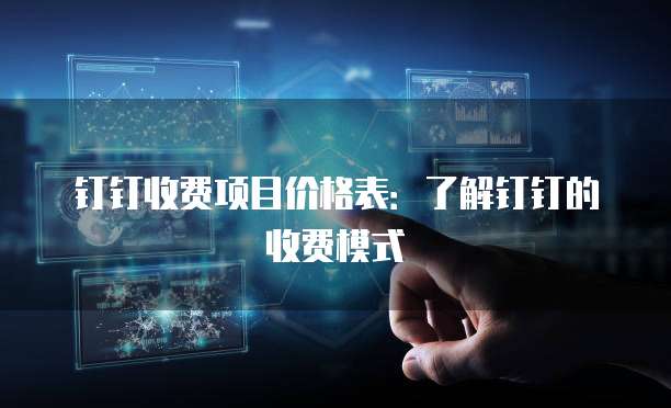 钉钉收费项目价格表:了解钉钉的收费模式