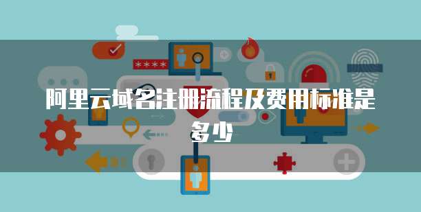 阿里云域名注册流程及费用标准是多少