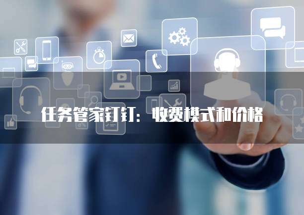任务管家钉钉:收费模式和价格