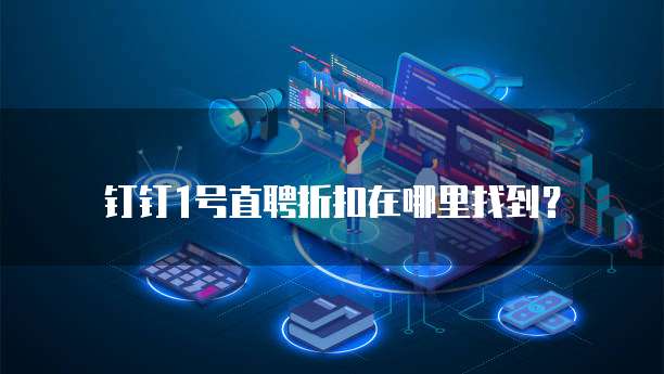 钉钉1号直聘折扣在哪里找到?