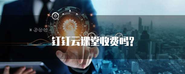 钉钉云课堂收费吗?