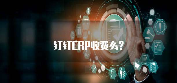 钉钉ERP收费么?