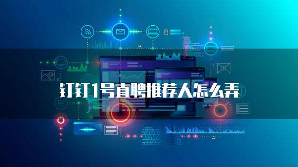 钉钉1号直聘推荐人怎么弄