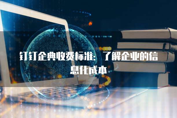 钉钉企典收费标准:了解企业的信息化成本