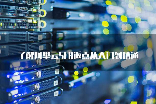 了解阿里云SLB返点从入门到精通