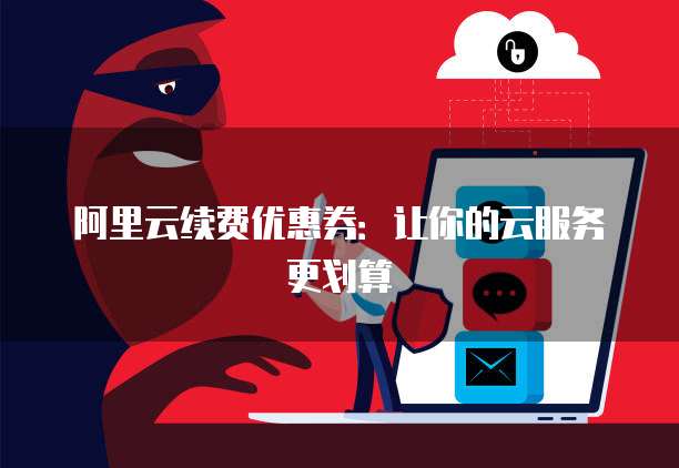 阿里云续费优惠券:让你的云服务更划算