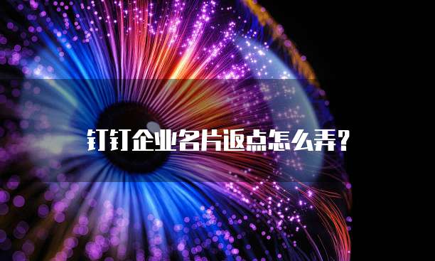 钉钉企业名片返点怎么弄?
