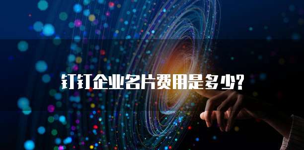 钉钉企业名片费用是多少?