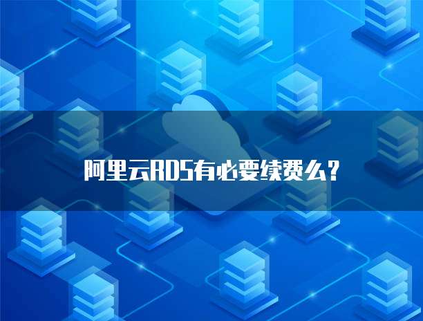 阿里云RDS有必要续费么？