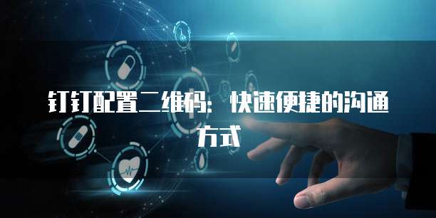 钉钉配置二维码:快速便捷的沟通方式
