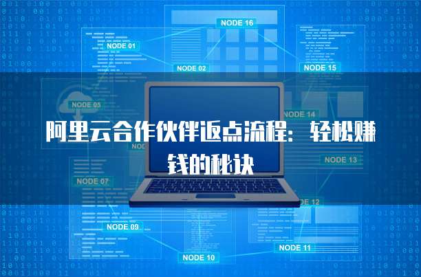 阿里云合作伙伴返点流程：轻松赚钱的秘诀