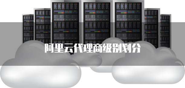 阿里云代理商级别划分
